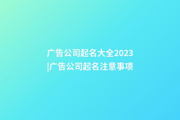 广告公司起名大全2023|广告公司起名注意事项-第1张-公司起名-玄机派